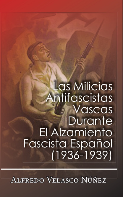 Las Milicias Antifascistas Vascas durante el Alzamiento Fascista Español 1936-1939